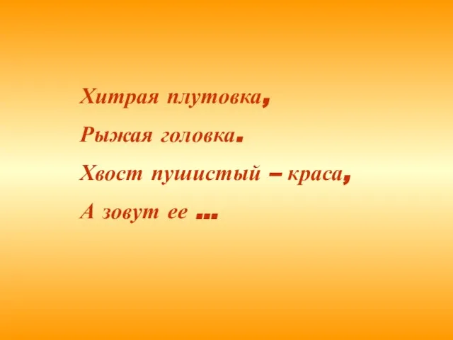 Хитрая плутовка, Рыжая головка. Хвост пушистый – краса, А зовут ее …