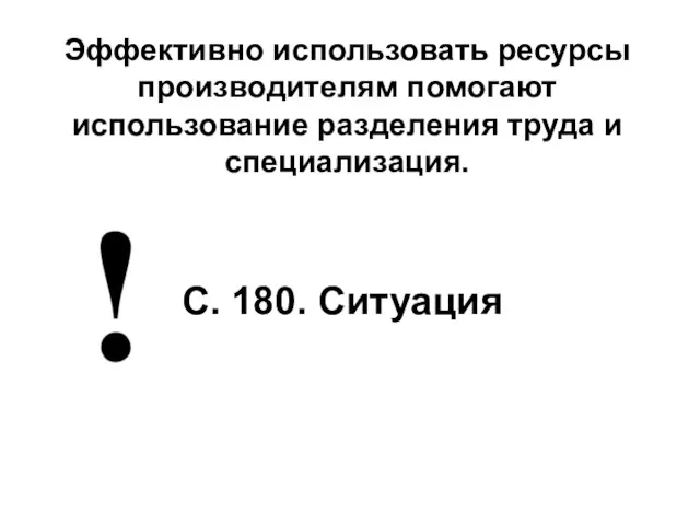 Эффективно использовать ресурсы производителям помогают использование разделения труда и специализация. С. 180. Ситуация