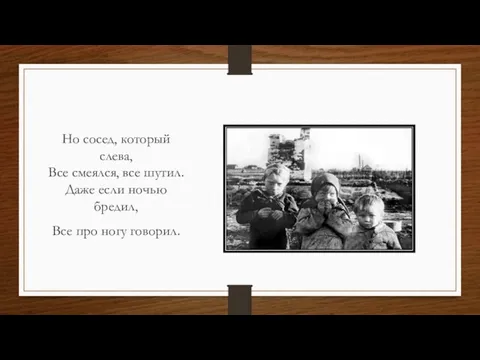 Но сосед, который слева, Все смеялся, все шутил. Даже если ночью бредил, Все про ногу говорил.