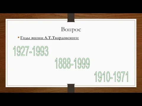 Вопрос Годы жизни А.Т.Твардовского: 1910-1971 1927-1993 1888-1999