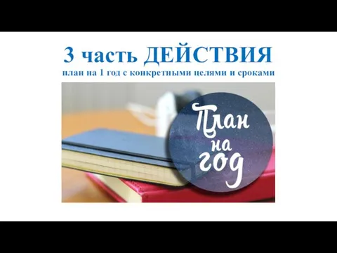 3 часть ДЕЙСТВИЯ план на 1 год с конкретными целями и сроками