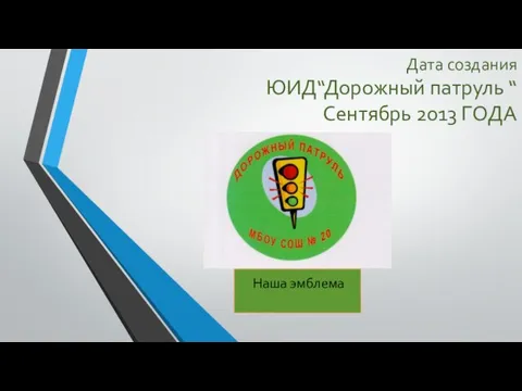 Дата создания ЮИД“Дорожный патруль “ Сентябрь 2013 ГОДА Наша эмблема