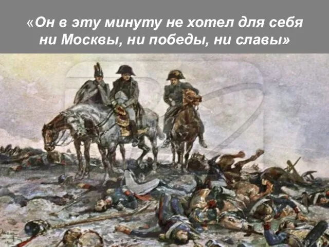 «Он в эту минуту не хотел для себя ни Москвы, ни победы, ни славы»