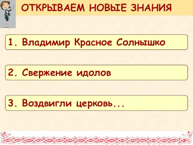 ОТКРЫВАЕМ НОВЫЕ ЗНАНИЯ 1. Владимир Красное Солнышко 2. Свержение идолов 3. Воздвигли церковь...