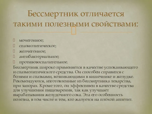 мочегонное; спазмолитическое; желчегонное; антибактериальное; противовоспалительное. Бессмертник широко применяется в качестве успокаивающего