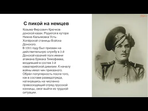 Козьма Фирсович Крючков-донской казак. Родился в хуторе Нижне-Калымовка Усть-Хопёрской станицы Войска