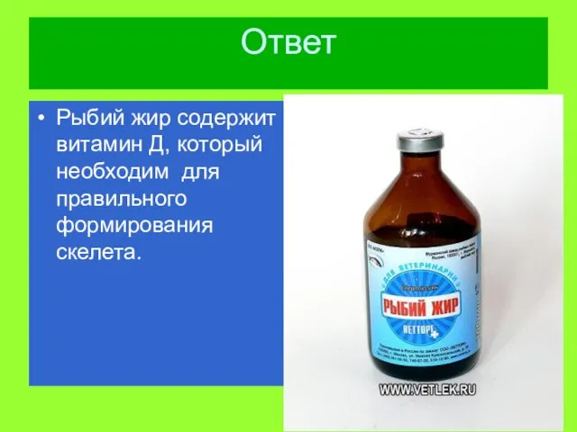 Ответ Рыбий жир содержит витамин Д, который необходим для правильного формирования скелета.