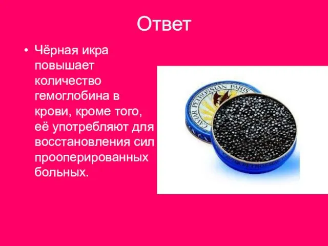 Ответ Чёрная икра повышает количество гемоглобина в крови, кроме того, её