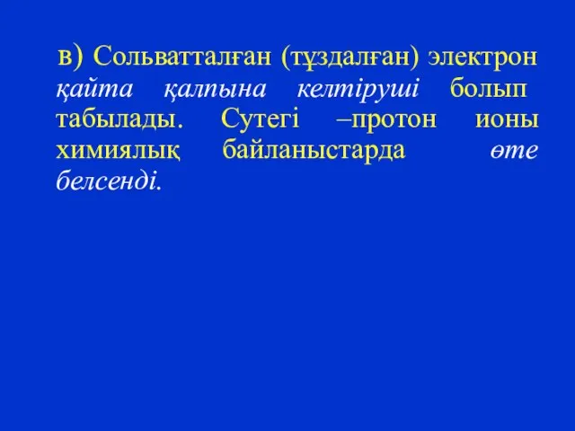 в) Сольватталған (тұздалған) электрон қайта қалпына келтіруші болып табылады. Сутегі –протон ионы химиялық байланыстарда өте белсенді.