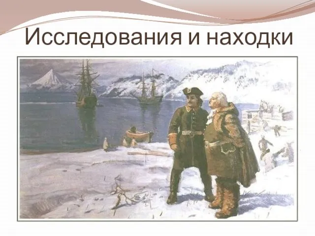 Исследования и находки Конец XVII столетия ознаменован активизацией научных отрядов, устремившихся