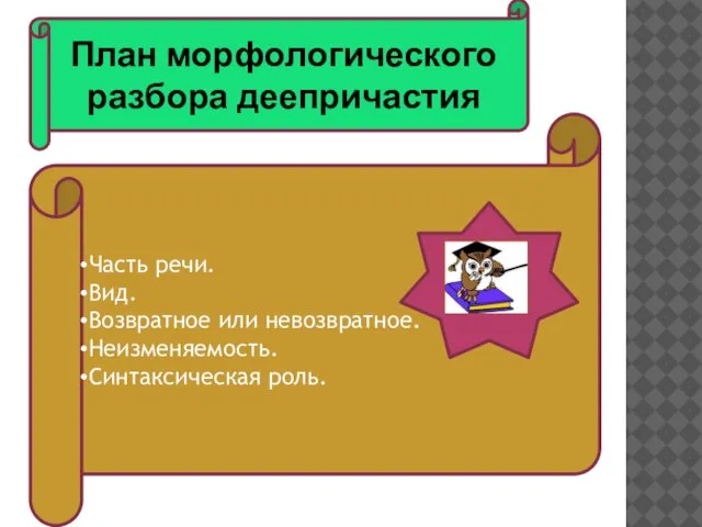 Часть речи. Вид. Возвратное или невозвратное. Неизменяемость. Синтаксическая роль. План морфологического разбора деепричастия