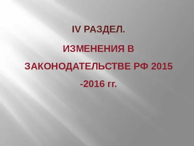 IV РАЗДЕЛ. ИЗМЕНЕНИЯ В ЗАКОНОДАТЕЛЬСТВЕ РФ 2015 -2016 гг.