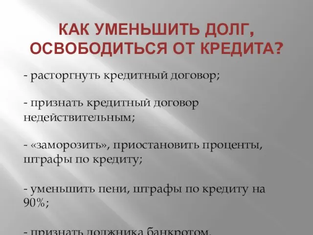 КАК УМЕНЬШИТЬ ДОЛГ, ОСВОБОДИТЬСЯ ОТ КРЕДИТА? - расторгнуть кредитный договор; -