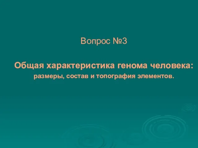 Вопрос №3 Общая характеристика генома человека: размеры, состав и топография элементов.