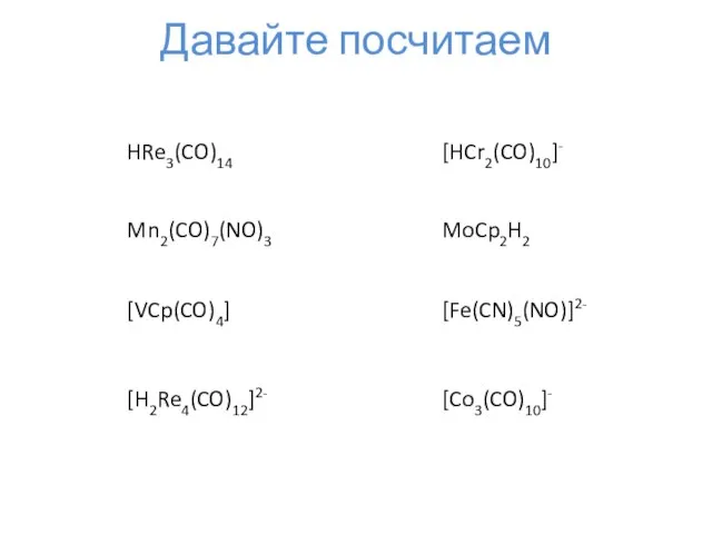 Давайте посчитаем HRe3(CO)14 Mn2(CO)7(NO)3 [H2Re4(CO)12]2- [HCr2(CO)10]- MoCp2H2 [Fe(CN)5(NO)]2- [VCp(CO)4] [Co3(CO)10]-