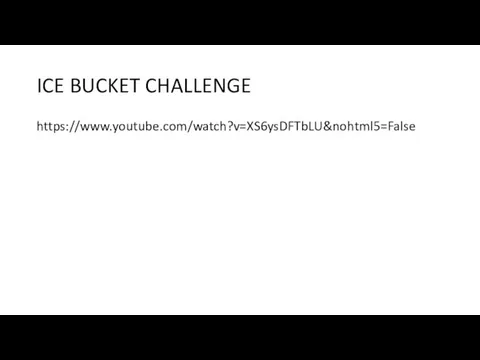 ICE BUCKET CHALLENGE https://www.youtube.com/watch?v=XS6ysDFTbLU&nohtml5=False