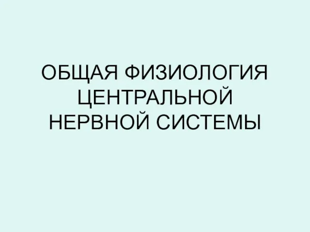 ОБЩАЯ ФИЗИОЛОГИЯ ЦЕНТРАЛЬНОЙ НЕРВНОЙ СИСТЕМЫ