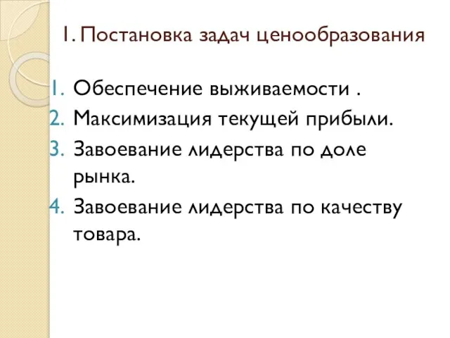 1. Постановка задач ценообразования Обеспечение выживаемости . Максимизация текущей прибыли. Завоевание