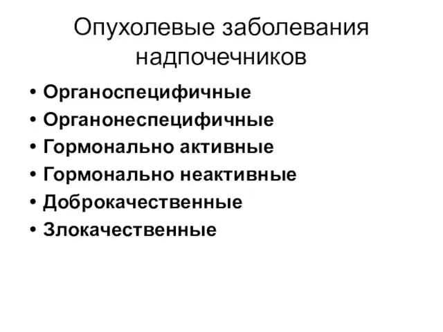 Опухолевые заболевания надпочечников Органоспецифичные Органонеспецифичные Гормонально активные Гормонально неактивные Доброкачественные Злокачественные