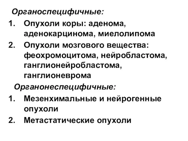 Органоспецифичные: Опухоли коры: аденома, аденокарцинома, миелолипома Опухоли мозгового вещества: феохромоцитома, нейробластома,