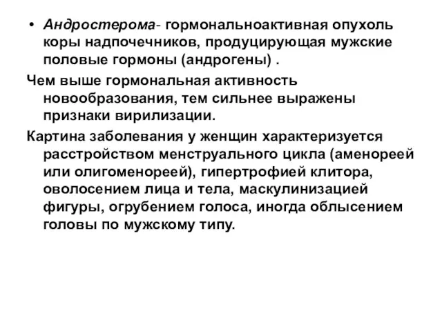 Андростерома- гормональноактивная опухоль коры надпочечников, продуцирующая мужские половые гормоны (андрогены) .