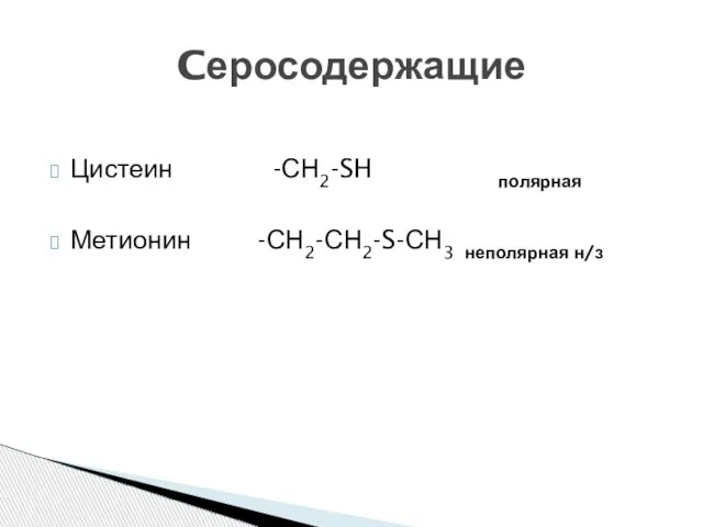 Цистеин -СН2-SH полярная Метионин -СН2-СН2-S-СН3 неполярная н/з Cеросодержащие