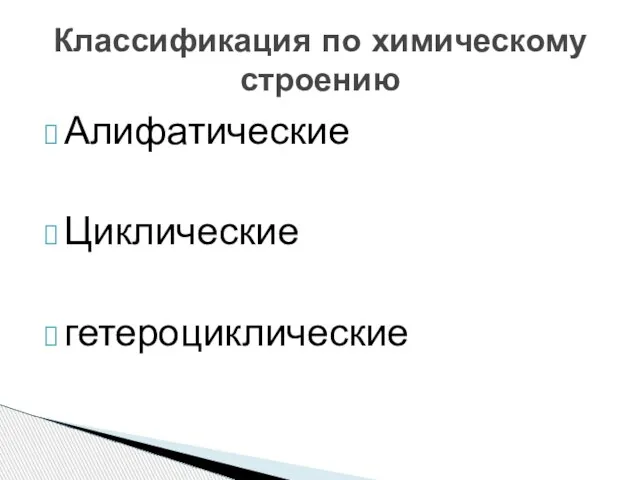 Алифатические Циклические гетероциклические Классификация по химическому строению