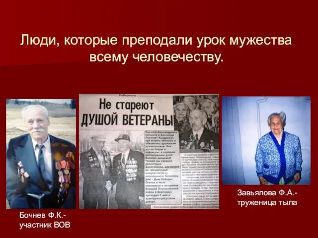 Люди, которые преподали урок мужества всему человечеству. Бочнев Ф.К.- участник ВОВ Завьялова Ф.А.- труженица тыла