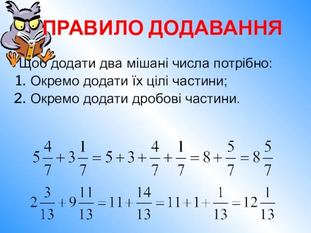 Щоб додати два мішані числа потрібно: Окремо додати їх цілі частини;