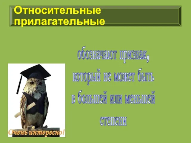 Относительные прилагательные обозначают признак, который не может быть в большей или меньшей степени