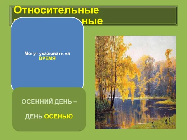 Относительные прилагательные Могут указывать на ВРЕМЯ ОСЕННИЙ ДЕНЬ – ДЕНЬ ОСЕНЬЮ