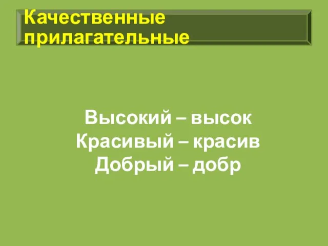 Качественные прилагательные Высокий – высок Красивый – красив Добрый – добр