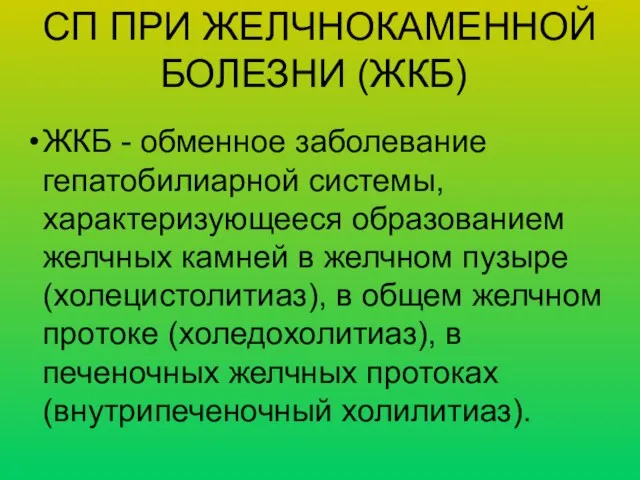 СП ПРИ ЖЕЛЧНОКАМЕННОЙ БОЛЕЗНИ (ЖКБ) ЖКБ - обменное заболевание гепатобилиарной системы,