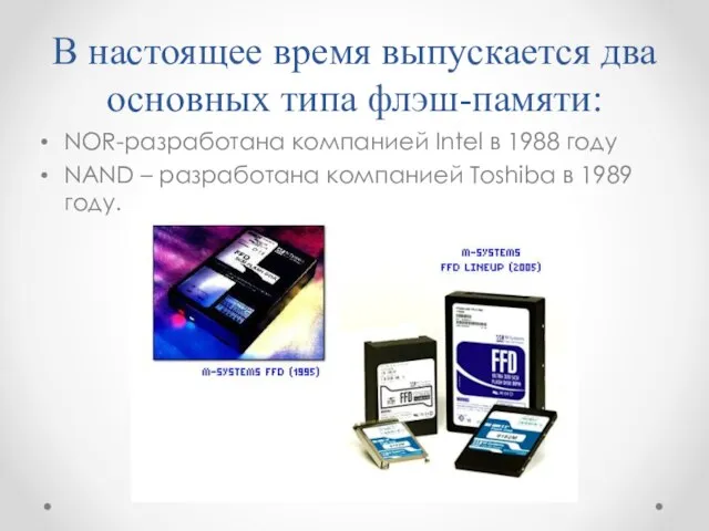 В настоящее время выпускается два основных типа флэш-памяти: NOR-разработана компанией Intel