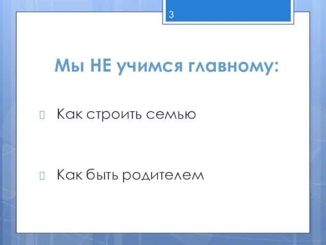 Мы НЕ учимся главному: Как строить семью Как быть родителем