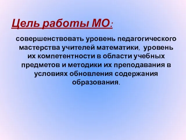 Цель работы МО: совершенствовать уровень педагогического мастерства учителей математики, уровень их