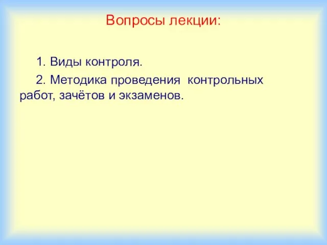 Вопросы лекции: 1. Виды контроля. 2. Методика проведения контрольных работ, зачётов и экзаменов.