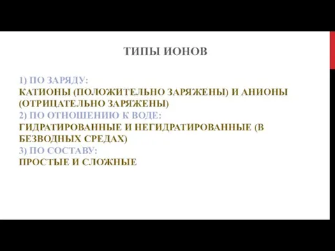 1) ПО ЗАРЯДУ: КАТИОНЫ (ПОЛОЖИТЕЛЬНО ЗАРЯЖЕНЫ) И АНИОНЫ (ОТРИЦАТЕЛЬНО ЗАРЯЖЕНЫ) 2)