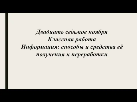 Двадцать седьмое ноября Классная работа Информация: способы и средства её получения и переработки