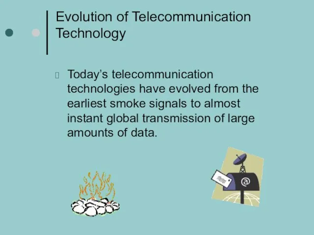 Evolution of Telecommunication Technology Today’s telecommunication technologies have evolved from the