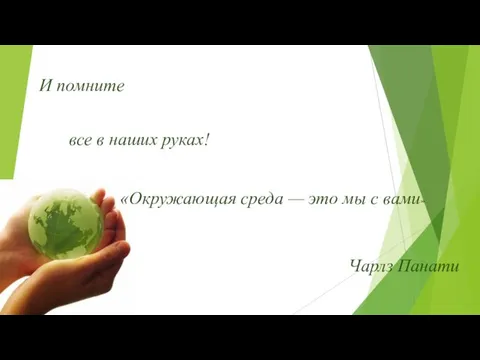 И помните все в наших руках! Чарлз Панати «Окружающая среда — это мы с вами»