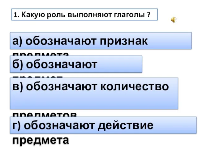 1. Какую роль выполняют глаголы ? а) обозначают признак предмета б)