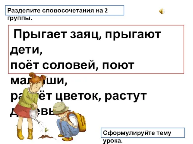 Разделите словосочетания на 2 группы. Прыгает заяц, прыгают дети, поёт соловей,