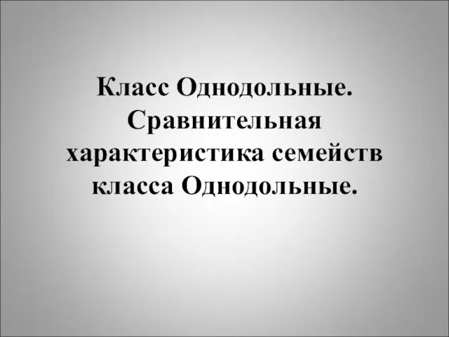 Класс Однодольные. Сравнительная характеристика семейств класса Однодольные.