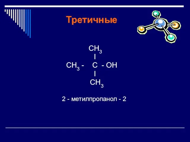 Третичные СН3 I СН3 - C - OН I СН3 2 - метилпропанол - 2