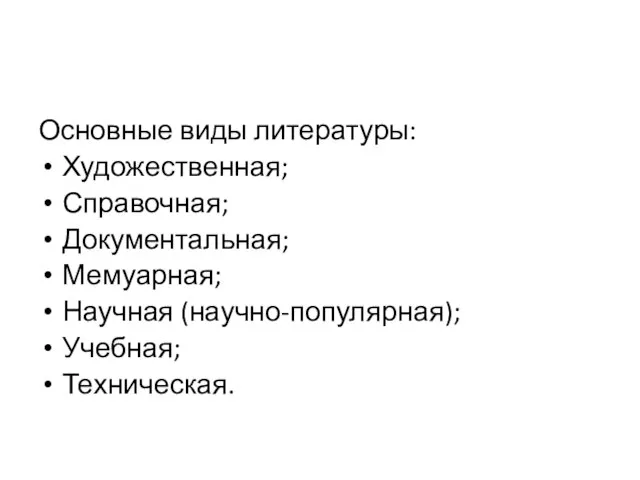 Основные виды литературы: Художественная; Справочная; Документальная; Мемуарная; Научная (научно-популярная); Учебная; Техническая.