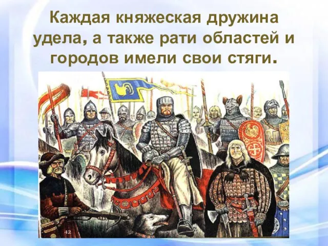 Каждая княжеская дружина удела, а также рати областей и городов имели свои стяги.