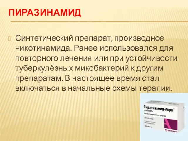 ПИРАЗИНАМИД Синтетический препарат, производное никотинамида. Ранее использовался для повторного лечения или