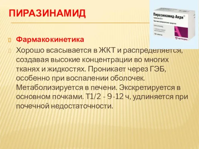 ПИРАЗИНАМИД Фармакокинетика Хорошо всасывается в ЖКТ и распределяется, создавая высокие концентрации