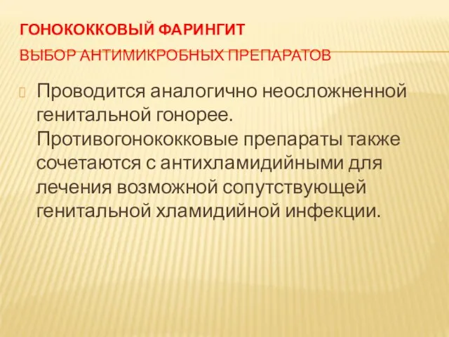 ГОНОКОККОВЫЙ ФАРИНГИТ ВЫБОР АНТИМИКРОБНЫХ ПРЕПАРАТОВ Проводится аналогично неосложненной генитальной гонорее. Противогонококковые